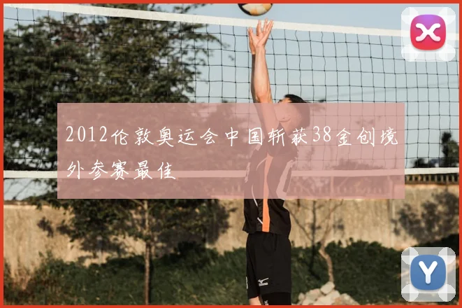 2012伦敦奥运会中国斩获38金创境外参赛最佳