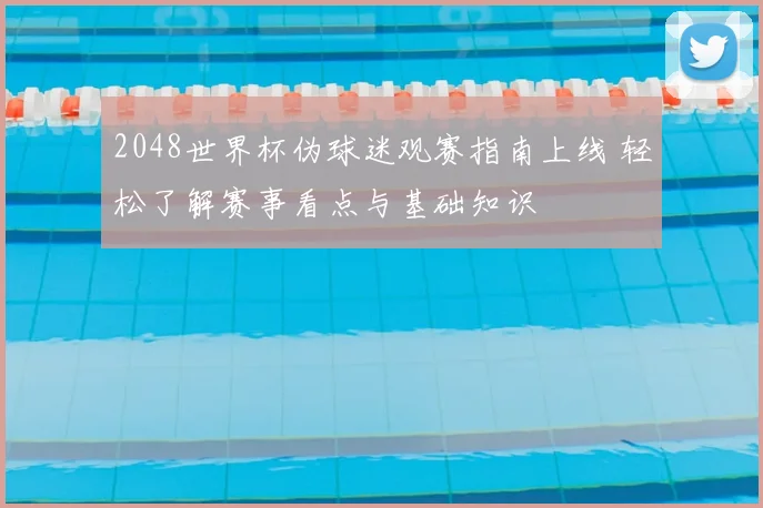 2048世界杯伪球迷观赛指南上线 轻松了解赛事看点与基础知识