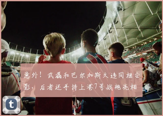 意外！武磊和巴尔加斯久违同框合影，后者还手持上港7号战袍亮相