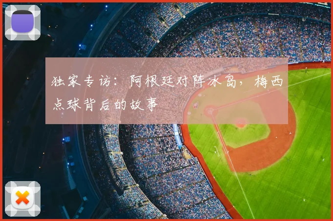 独家专访：阿根廷对阵冰岛，梅西点球背后的故事