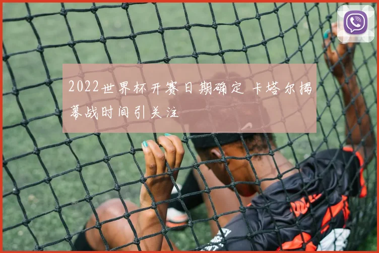 2022世界杯开赛日期确定 卡塔尔揭幕战时间引关注