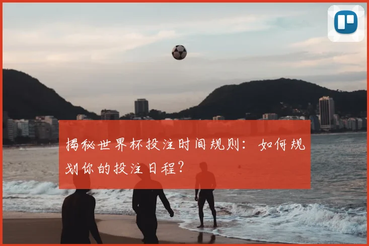 揭秘世界杯投注时间规则：如何规划你的投注日程？
