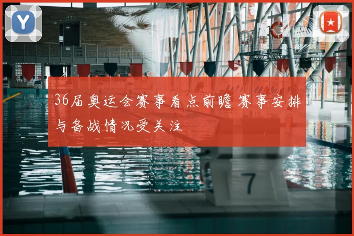 36届奥运会赛事看点前瞻 赛事安排与备战情况受关注
