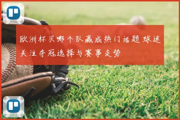 欧洲杯买哪个队赢成热门话题 球迷关注夺冠选择与赛事走势