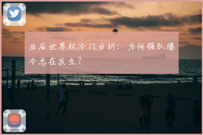 历届世界杯冷门分析：为何强队爆冷总在发生？