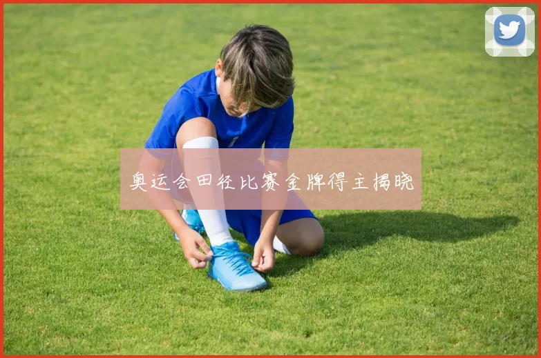 奥运会田径比赛金牌得主揭晓
