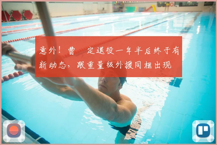 意外!曹赟定退役一年半后终于有新动态,跟重量级外援同框出现