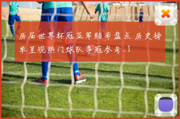 历届世界杯冠亚军赔率盘点 历史榜单呈现热门球队争冠参考_1