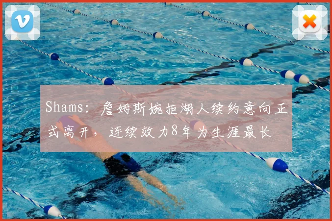 Shams:詹姆斯婉拒湖人续约意向正式离开,连续效力8年为生涯最长