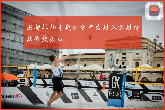 成都2036年奥运会申办进入推进阶段备受关注