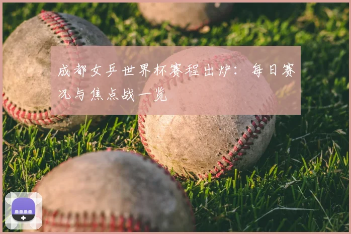 成都女乒世界杯赛程出炉:每日赛况与焦点战一览