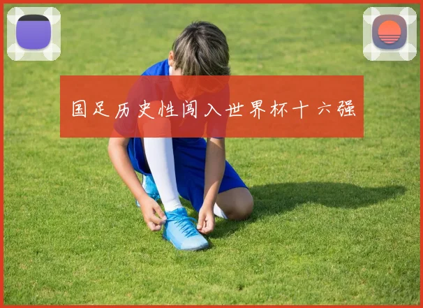 国足历史性闯入世界杯十六强