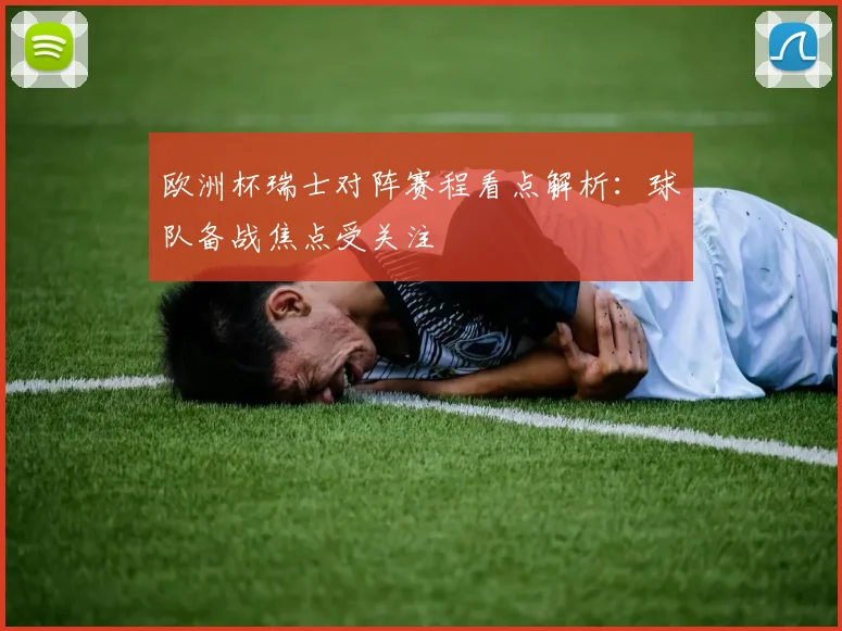 欧洲杯瑞士对阵赛程看点解析：球队备战焦点受关注