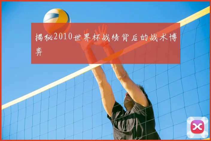 揭秘2010世界杯战绩背后的战术博弈