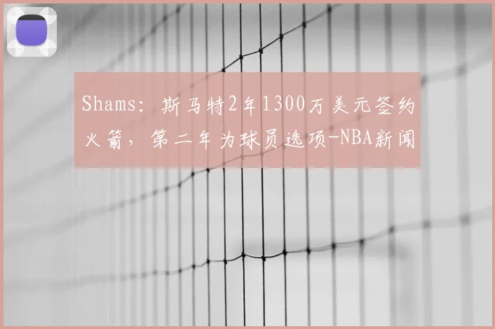 Shams：斯马特2年1300万美元签约火箭，第二年为球员选项-NBA新闻